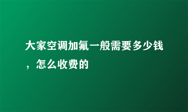 大家空调加氟一般需要多少钱，怎么收费的