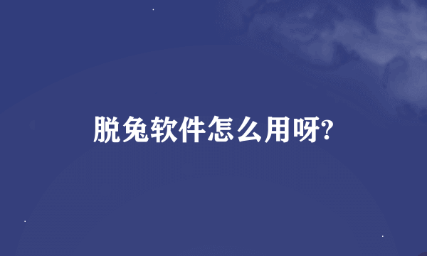 脱兔软件怎么用呀?