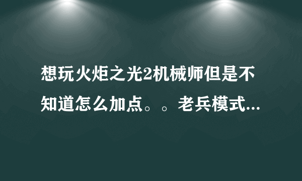 想玩火炬之光2机械师但是不知道怎么加点。。老兵模式怎么加更有打击感。。。。