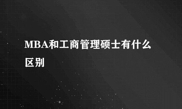 MBA和工商管理硕士有什么区别