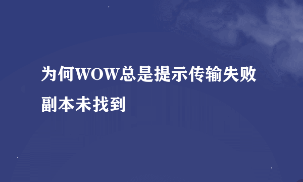 为何WOW总是提示传输失败副本未找到