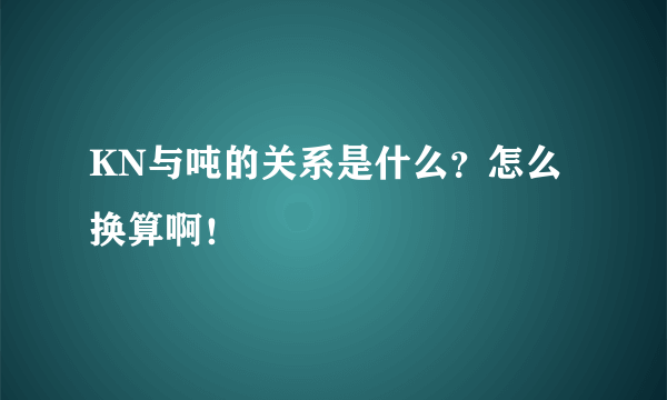 KN与吨的关系是什么？怎么换算啊！