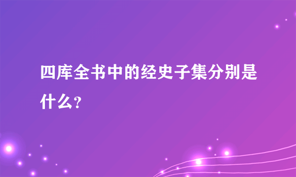 四库全书中的经史子集分别是什么？