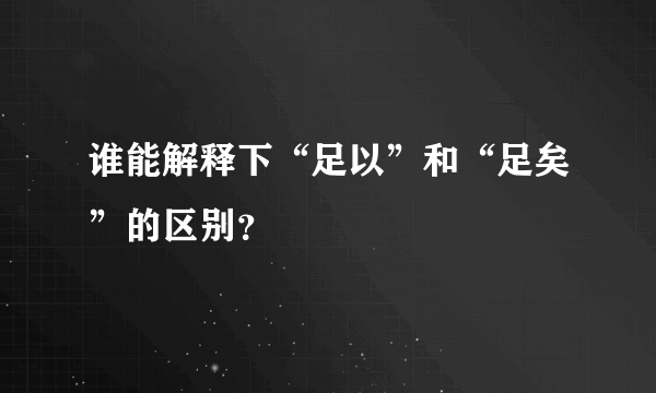 谁能解释下“足以”和“足矣”的区别？