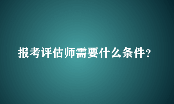 报考评估师需要什么条件？