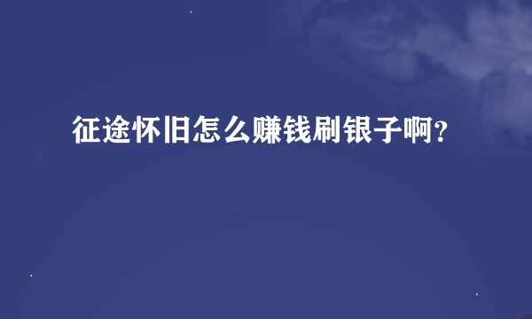 征途怀旧怎么赚钱刷银子啊？