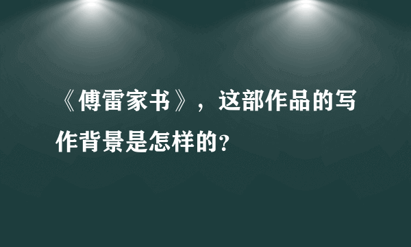 《傅雷家书》，这部作品的写作背景是怎样的？