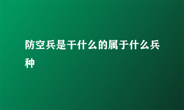 防空兵是干什么的属于什么兵种