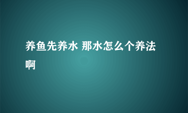 养鱼先养水 那水怎么个养法啊