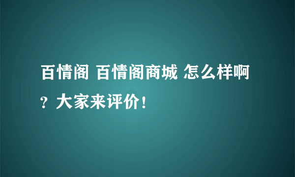 百情阁 百情阁商城 怎么样啊？大家来评价！