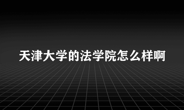 天津大学的法学院怎么样啊