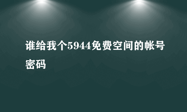 谁给我个5944免费空间的帐号密码