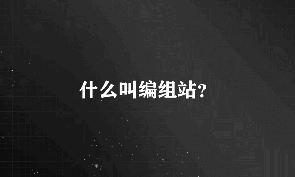 什么叫编组站？