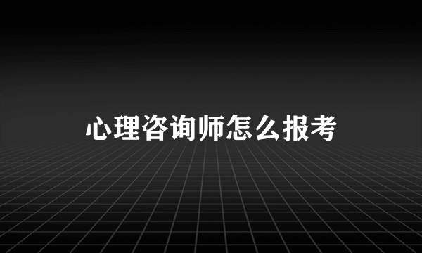 心理咨询师怎么报考