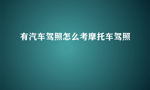 有汽车驾照怎么考摩托车驾照