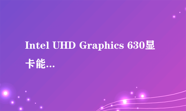 Intel UHD Graphics 630显卡能不能打LOL