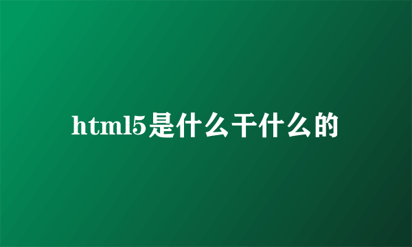 html5是什么干什么的