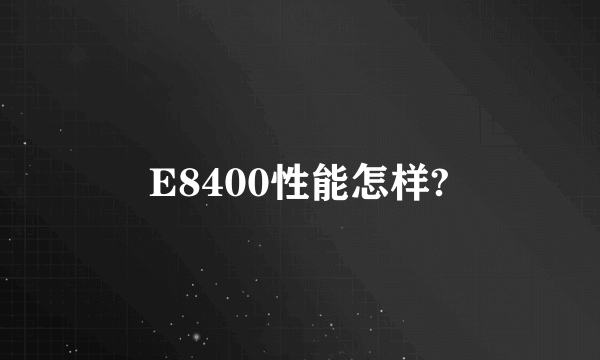 E8400性能怎样?