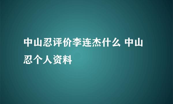 中山忍评价李连杰什么 中山忍个人资料