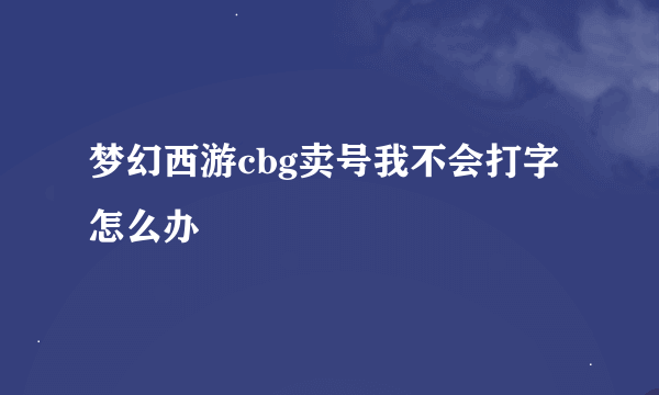 梦幻西游cbg卖号我不会打字怎么办