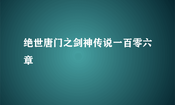 绝世唐门之剑神传说一百零六章