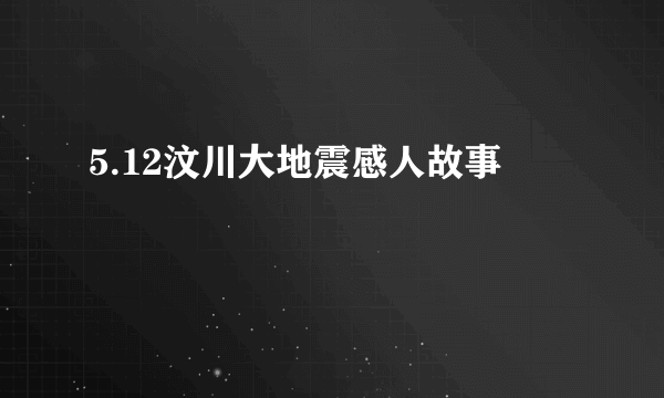 5.12汶川大地震感人故事