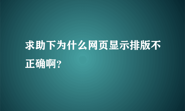 求助下为什么网页显示排版不正确啊？