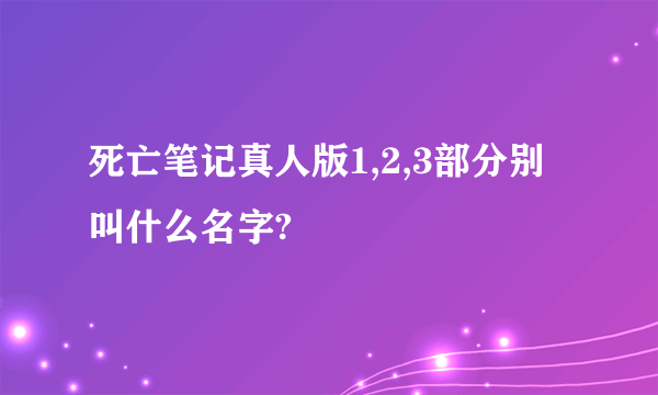 死亡笔记真人版1,2,3部分别叫什么名字?