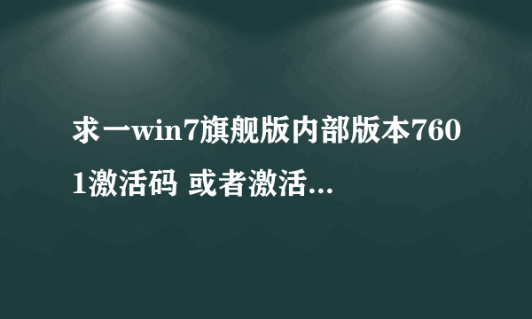 求一win7旗舰版内部版本7601激活码 或者激活工具都可以 急啊