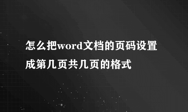 怎么把word文档的页码设置成第几页共几页的格式