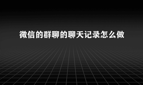 微信的群聊的聊天记录怎么做