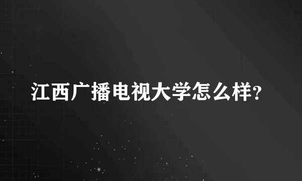 江西广播电视大学怎么样？