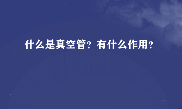 什么是真空管？有什么作用？