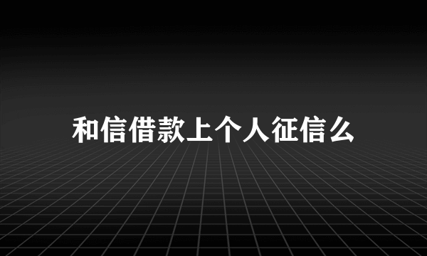 和信借款上个人征信么