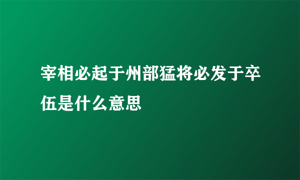 宰相必起于州部猛将必发于卒伍是什么意思