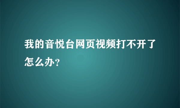 我的音悦台网页视频打不开了怎么办？