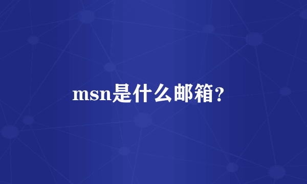 msn是什么邮箱？