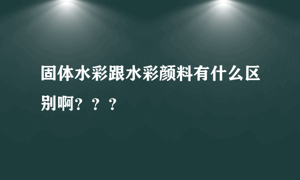 固体水彩跟水彩颜料有什么区别啊？？？