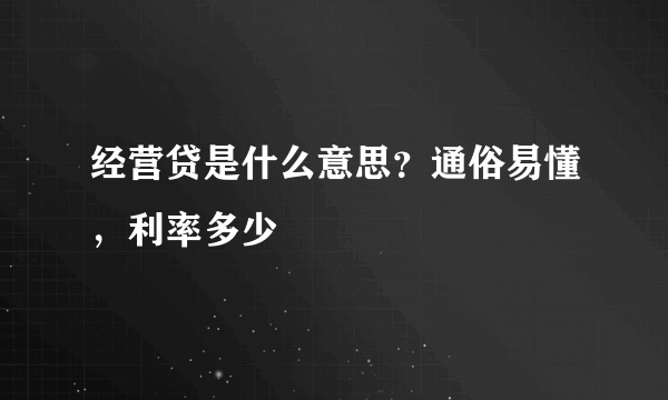 经营贷是什么意思？通俗易懂，利率多少