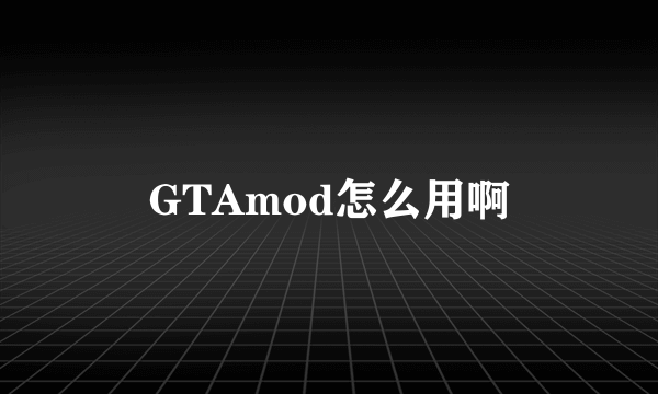 GTAmod怎么用啊