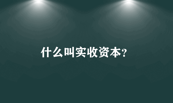 什么叫实收资本？