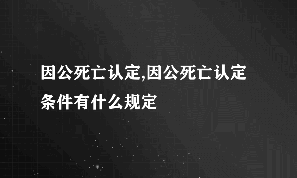 因公死亡认定,因公死亡认定条件有什么规定