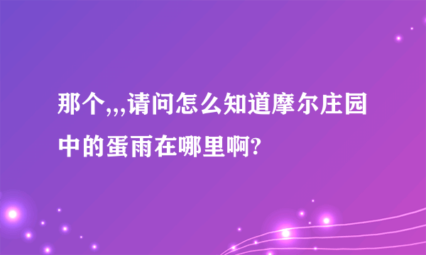 那个,,,请问怎么知道摩尔庄园中的蛋雨在哪里啊?