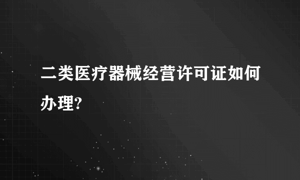 二类医疗器械经营许可证如何办理?