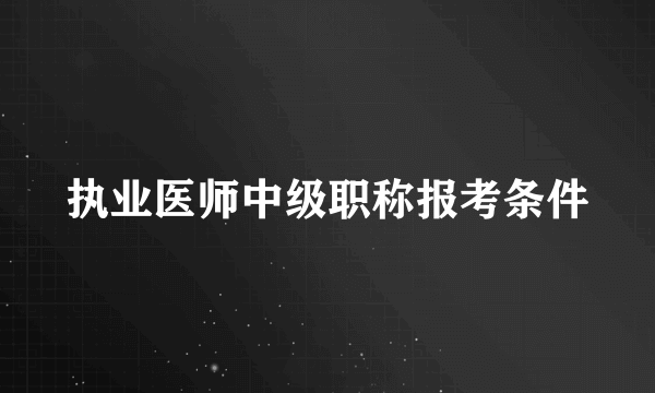 执业医师中级职称报考条件