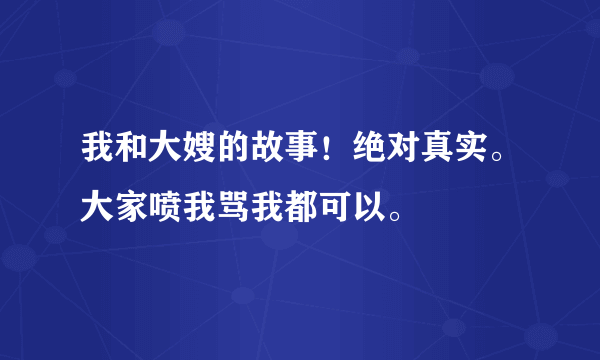 我和大嫂的故事！绝对真实。大家喷我骂我都可以。