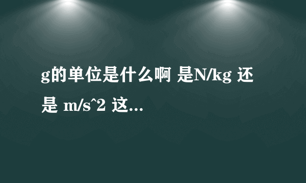 g的单位是什么啊 是N/kg 还是 m/s^2 这两个 哪个啊！！