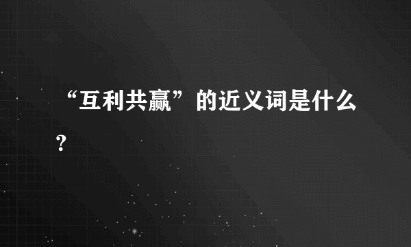 “互利共赢”的近义词是什么？