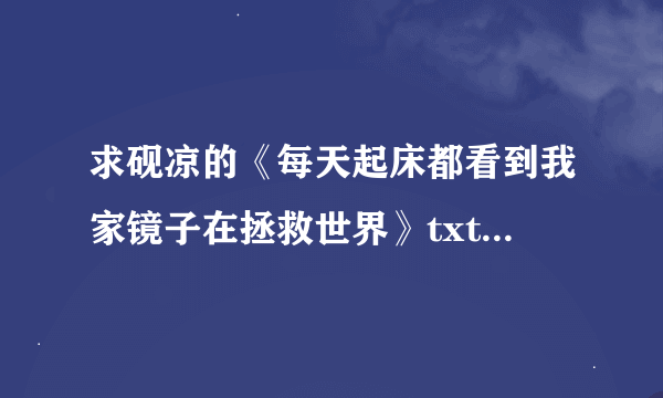 求砚凉的《每天起床都看到我家镜子在拯救世界》txt最好加番外