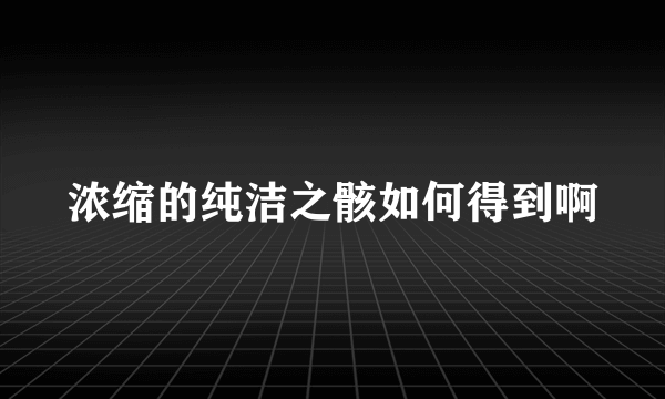 浓缩的纯洁之骸如何得到啊